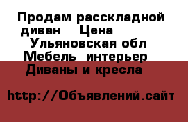 Продам расскладной диван  › Цена ­ 4 500 - Ульяновская обл. Мебель, интерьер » Диваны и кресла   